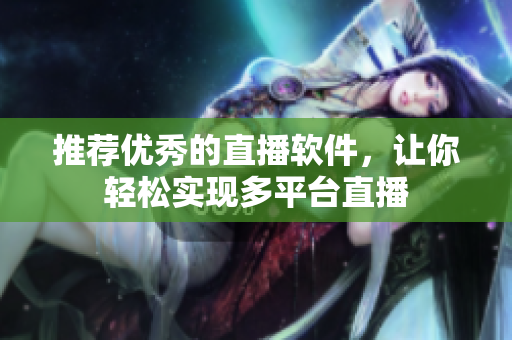 推荐优秀的直播软件，让你轻松实现多平台直播