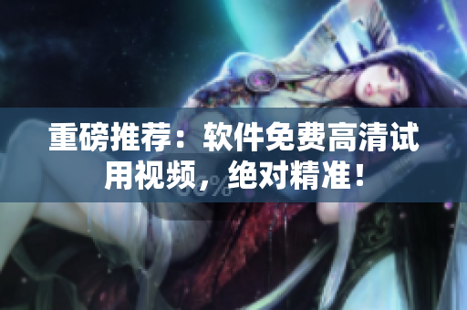 重磅推荐：软件免费高清试用视频，绝对精准！