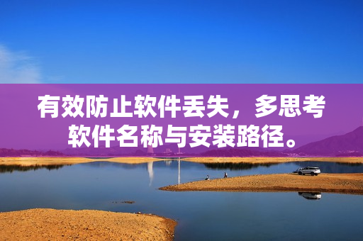 有效防止软件丢失，多思考软件名称与安装路径。
