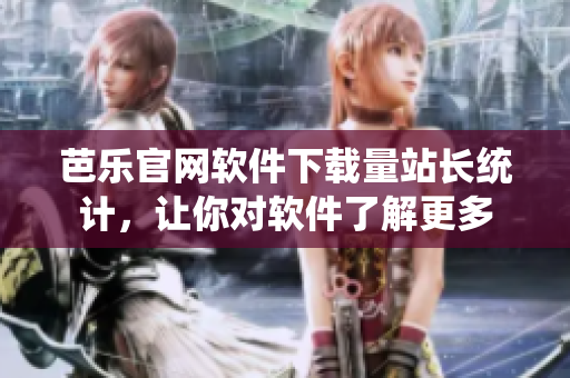 芭乐官网软件下载量站长统计，让你对软件了解更多