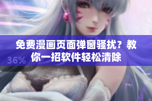 免费漫画页面弹窗骚扰？教你一招软件轻松清除