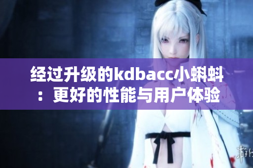 经过升级的kdbacc小蝌蚪：更好的性能与用户体验