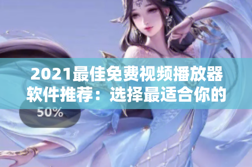 2021最佳免费视频播放器软件推荐：选择最适合你的播放器