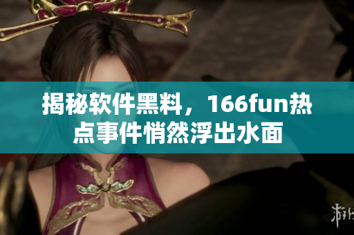 揭秘软件黑料，166fun热点事件悄然浮出水面