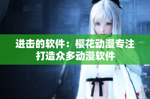 进击的软件：樱花动漫专注打造众多动漫软件