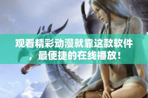 观看精彩动漫就靠这款软件，最便捷的在线播放！