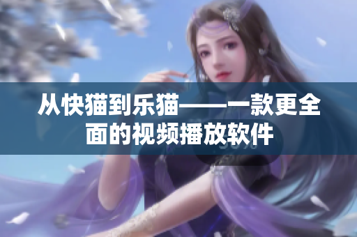 从快猫到乐猫——一款更全面的视频播放软件