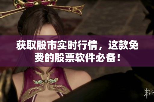 获取股市实时行情，这款免费的股票软件必备！