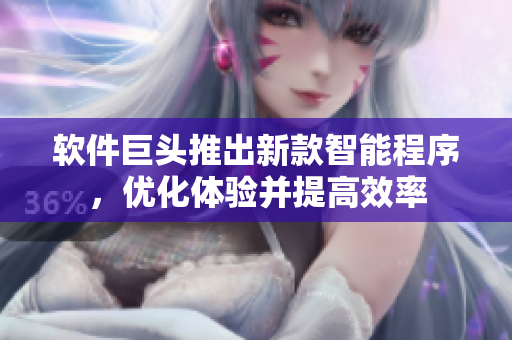 软件巨头推出新款智能程序，优化体验并提高效率