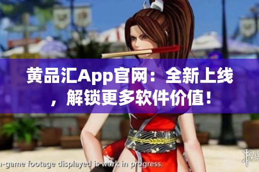 黄品汇App官网：全新上线，解锁更多软件价值！