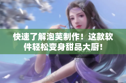 快速了解泡芙制作！这款软件轻松变身甜品大厨！