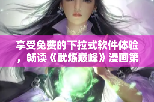 享受免费的下拉式软件体验，畅读《武炼巅峰》漫画第6集！