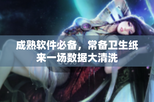成熟软件必备，常备卫生纸来一场数据大清洗