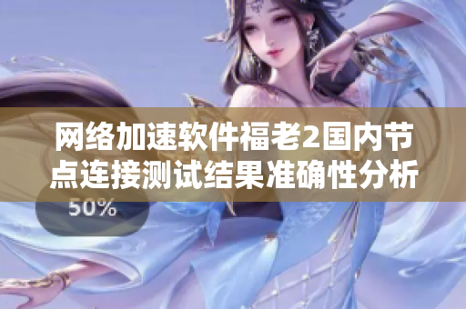 网络加速软件福老2国内节点连接测试结果准确性分析