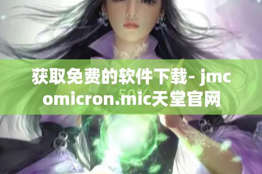 获取免费的软件下载- jmcomicron.mic天堂官网
