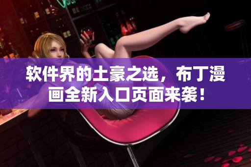 软件界的土豪之选，布丁漫画全新入口页面来袭！