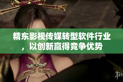 精东影视传媒转型软件行业，以创新赢得竞争优势