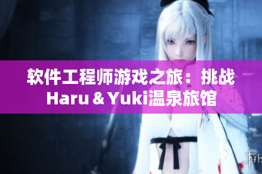 软件工程师游戏之旅：挑战Haru＆Yuki温泉旅馆