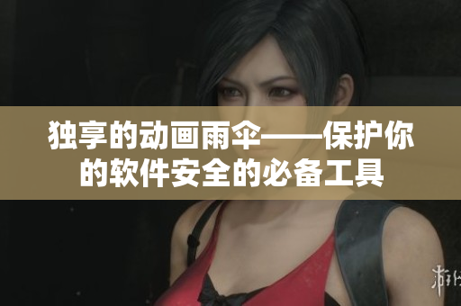 独享的动画雨伞——保护你的软件安全的必备工具