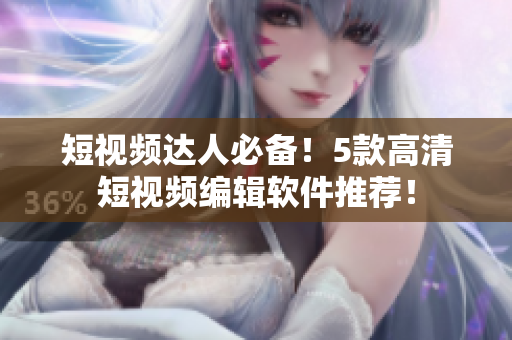 短视频达人必备！5款高清短视频编辑软件推荐！