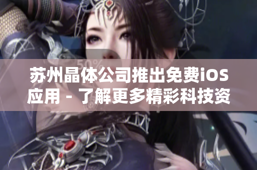 苏州晶体公司推出免费iOS应用 - 了解更多精彩科技资讯