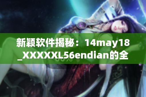 新颖软件揭秘：14may18_XXXXXL56endian的全面解析