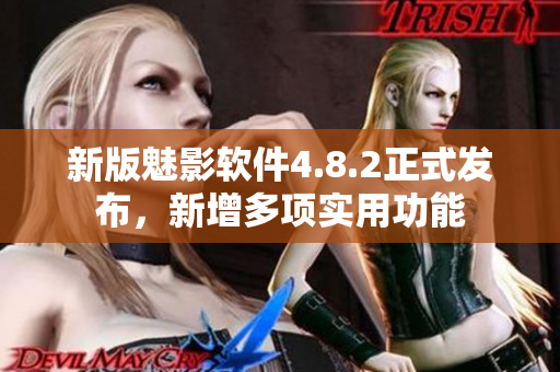 新版魅影软件4.8.2正式发布，新增多项实用功能
