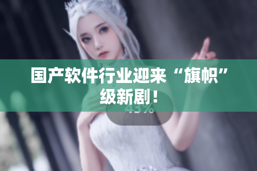 国产软件行业迎来“旗帜”级新剧！