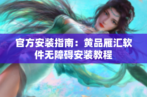 官方安装指南：黄品雁汇软件无障碍安装教程