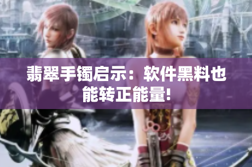 翡翠手镯启示：软件黑料也能转正能量!
