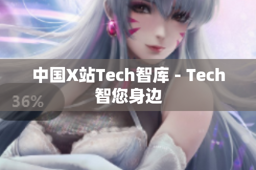 中国X站Tech智库 - Tech智您身边