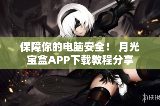 保障你的电脑安全！ 月光宝盒APP下载教程分享