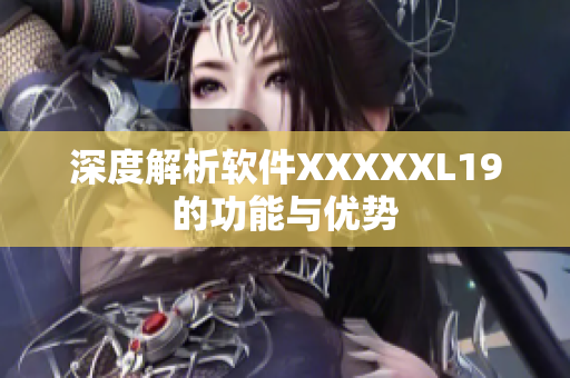 深度解析软件XXXXXL19的功能与优势