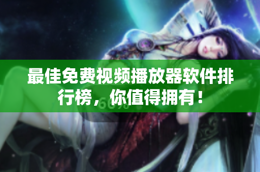 最佳免费视频播放器软件排行榜，你值得拥有！