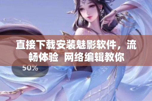 直接下载安装魅影软件，流畅体验  网络编辑教你