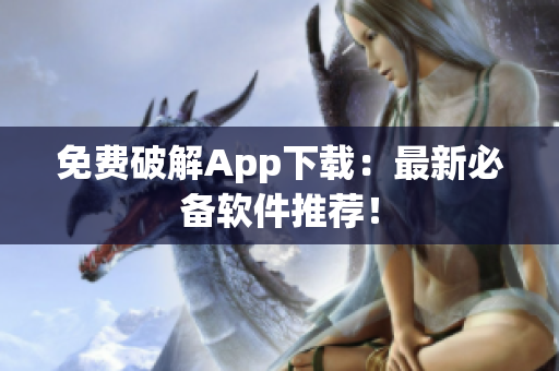 免费破解App下载：最新必备软件推荐！