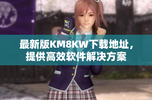 最新版KM8KW下载地址，提供高效软件解决方案