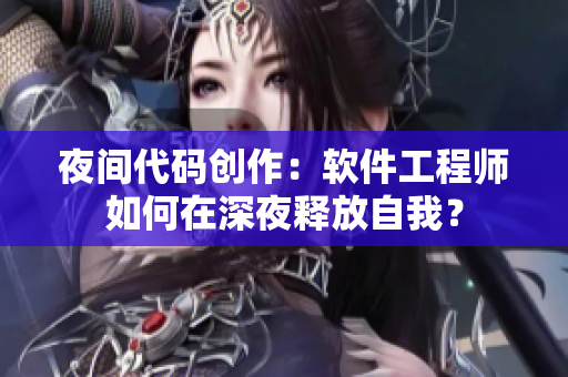 夜间代码创作：软件工程师如何在深夜释放自我？