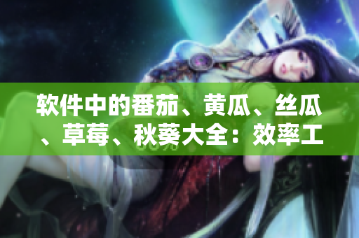 软件中的番茄、黄瓜、丝瓜、草莓、秋葵大全：效率工具推荐