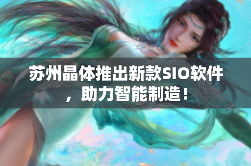 苏州晶体推出新款SIO软件，助力智能制造！