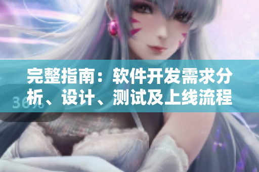 完整指南：软件开发需求分析、设计、测试及上线流程