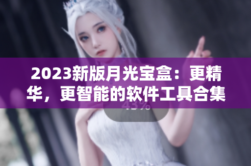 2023新版月光宝盒：更精华，更智能的软件工具合集