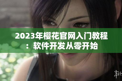2023年樱花官网入门教程：软件开发从零开始