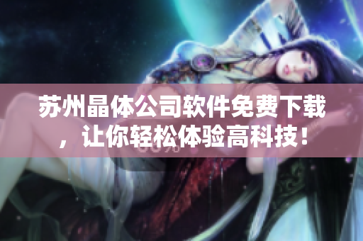 苏州晶体公司软件免费下载，让你轻松体验高科技！