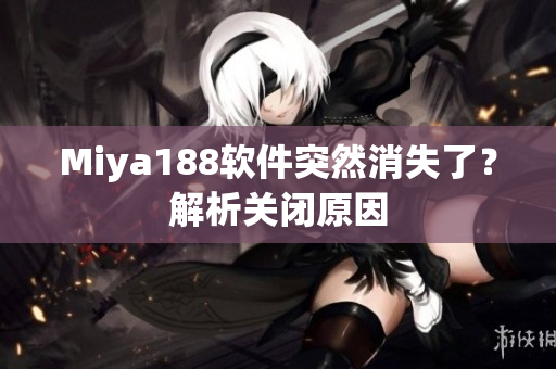 Miya188软件突然消失了？解析关闭原因