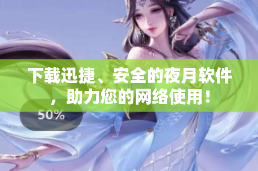 下载迅捷、安全的夜月软件，助力您的网络使用！