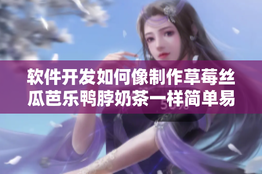 软件开发如何像制作草莓丝瓜芭乐鸭脖奶茶一样简单易懂？