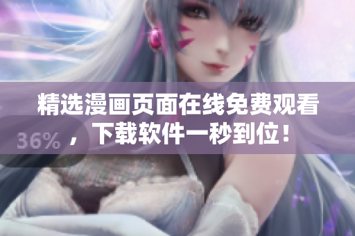精选漫画页面在线免费观看，下载软件一秒到位！