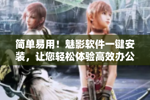 简单易用！魅影软件一键安装，让您轻松体验高效办公