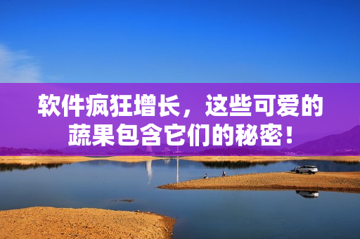 软件疯狂增长，这些可爱的蔬果包含它们的秘密！